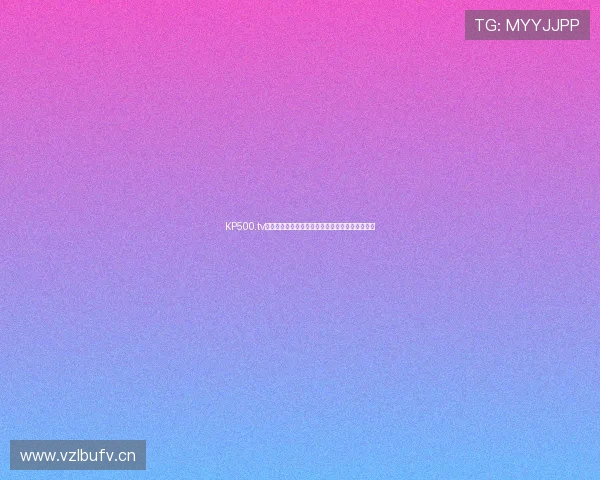 KP500.tv高清体育赛事直播平台全网热门比赛实时观看指南